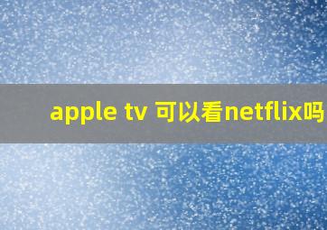 apple tv 可以看netflix吗